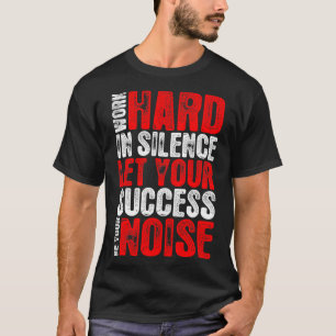 Work Hard In Silence Success Be Your Noise Tshirt
