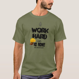 Work HARD or GO HOME, Oilfield Way T-Shirt