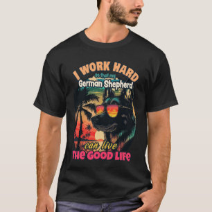 Work hard so that my german shepherd can live the T-Shirt