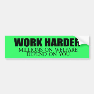 Work Harder because millions on welfare depend on Bumper Sticker