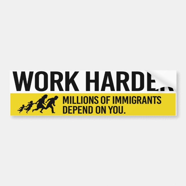 Work Harder - Millions of Immigrants depend on you Bumper Sticker (Front)