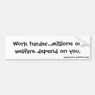 Work harder...millions on welfare depend on you. bumper sticker