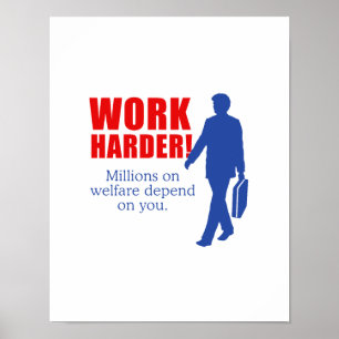 Work Harder. Millions on welfare depend on you. Poster