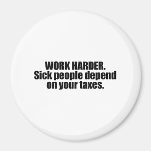 Work Harder. Sick people depend on your taxes Magnet