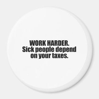 Work Harder. Sick people depend on your taxes Magnet