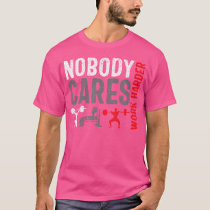 Work Harder Weightlifting Nobody Cares Bodybuildin T-Shirt