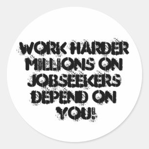 WORK HARDERMILLIONS ON JOBSEEKERS DEPEND ON YOU! CLASSIC ROUND STICKER