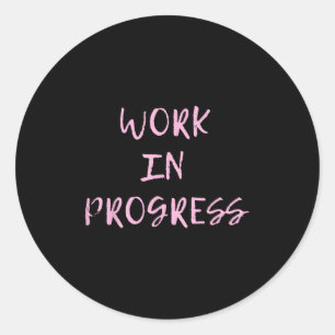 Work In Progress _ I Am A Work In Progress Tee  Classic Round Sticker