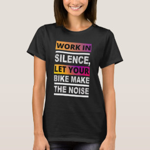 Work In Silence Let Your Bike Make The Noise T-Shirt