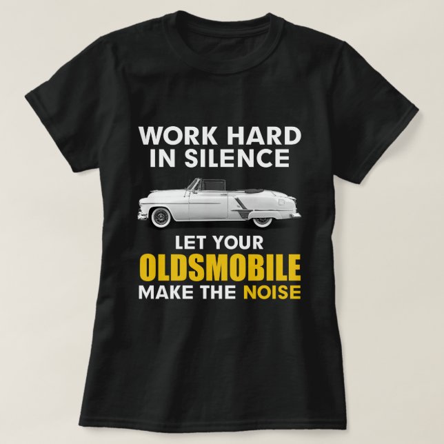 work in silence Let your OLDSMOBILE make the noise T-Shirt (Design Front)