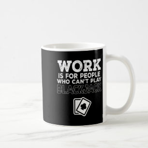 Work Is For People Who Can't Play Blackjack  Coffee Mug