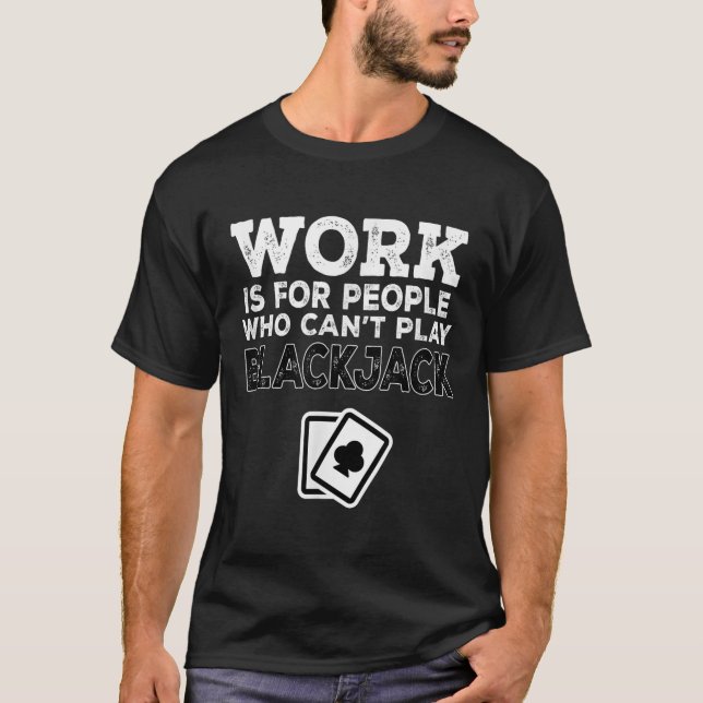 Work Is For People Who Can't Play Blackjack  T-Shirt (Front)