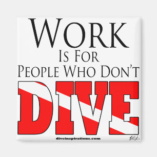 Work is for people who don't dive Magnet