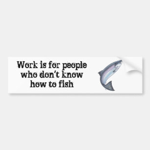 Work is for people who don't know how to fish bumper sticker