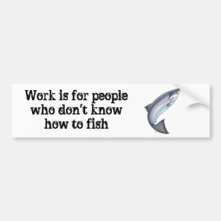 Work is for people who don't know how to fish bumper sticker