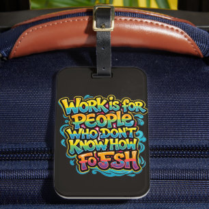 Work is for People Who Don't Know How to Fish Funn Luggage Tag
