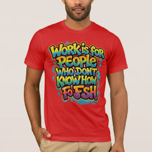 Work is for People Who Don't Know How to Fish Funn T-Shirt