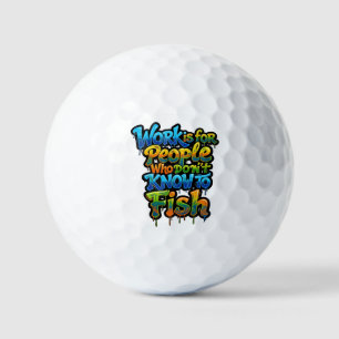Work is for People Who Don't Know to Fish Funny Gi Golf Balls