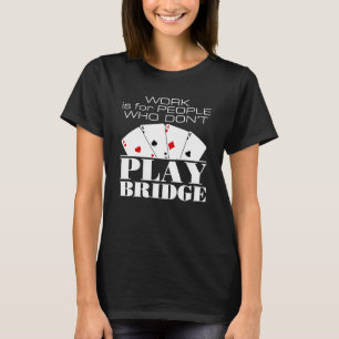 Work Is for People Who Don't Play Bridge T-Shirt