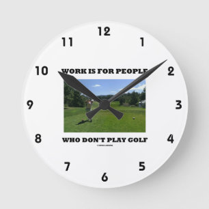 Work Is For People Who Don't Play Golf Round Clock
