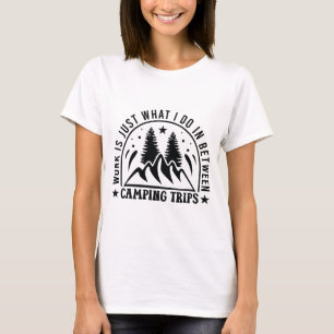 Work is just what I do in-between camping trips T-Shirt