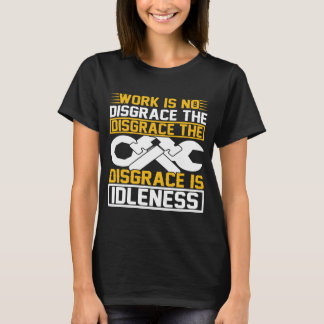 Work Is No Disgrace The Disgrace Is Idleness   T-Shirt