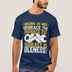 Work Is No Disgrace The Disgrace Is Idleness T-Shirt