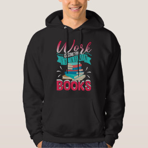 Work Is Something I Do In Between Books   Reading  Hoodie