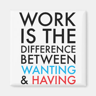 Work Is The Difference Between Wanting and Having Magnet