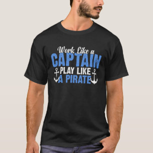 Work Like a Captain Play Like a Pirate Boat Capta T-Shirt