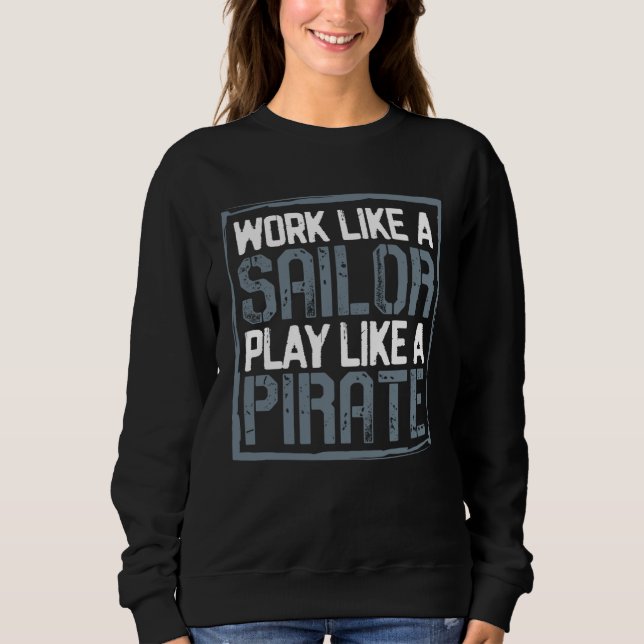 Work Like a Sailor Play Like a Pirate Sweatshirt (Front)