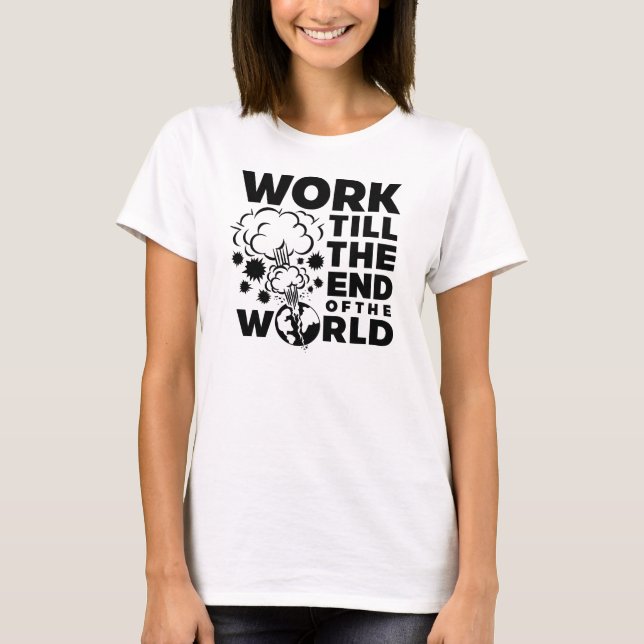 Work Till The End of The World T-Shirt (Front)
