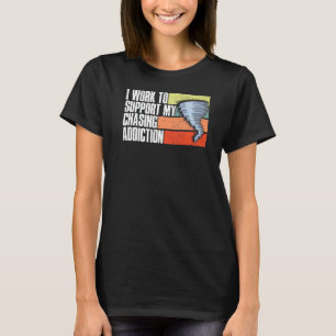 Work To Support My Chasing Addiction Storm Chaser T-Shirt