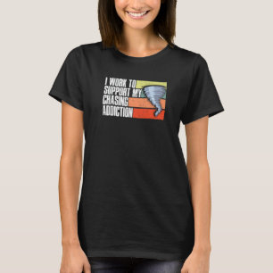 Work To Support My Chasing Addiction Storm Chaser T-Shirt
