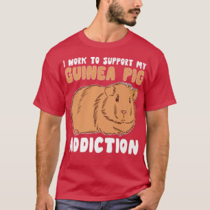 Work To Support My Guinea Pig Addiction Men Woman T-Shirt