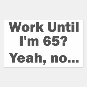 Work Until I'm 65? Yeah, no... Rectangular Sticker