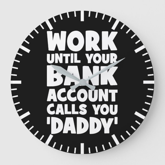 Work Until Your Bank Account Calls You Daddy Large Clock (Front)