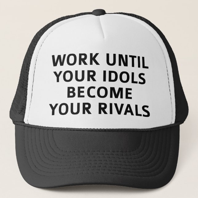 Work Until Your Idols Become Your Rivals Trucker Hat (Front)