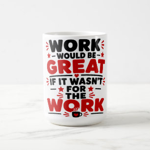 Work Would Be Great If It Wasn't For Work Coffee Mug