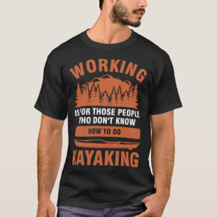 working is for people who don't know kayaking kaya T-Shirt