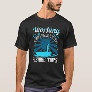 Working Is Something I Do In Between Fishing Trips T-Shirt