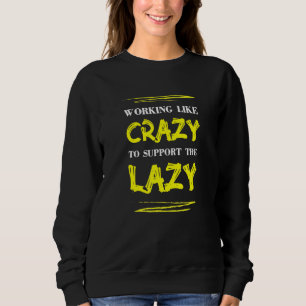 Working Like Crazy To Support The Lazy Sarcasm Say Sweatshirt