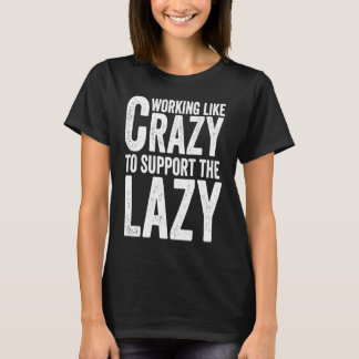 Working like Crazy To Support The Lazy T-Shirt