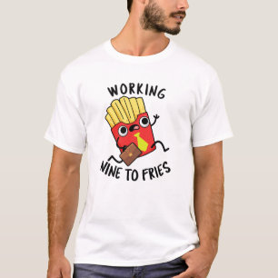 Working Nine To Fries Funny French Fries Pun  T-Shirt