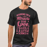 Working On A Miracle With Love, Faith & A Little S T-Shirt<br><div class="desc">Working On A Miracle With Love,  Faith & A Little Science</div>
