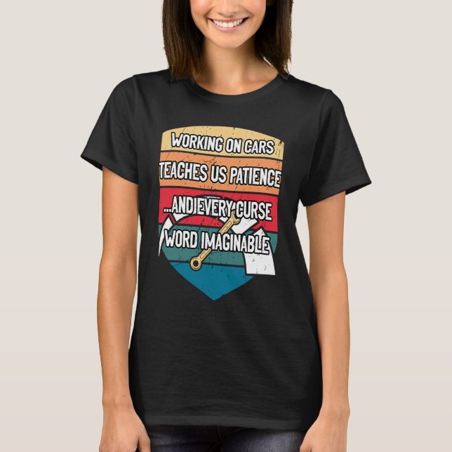 Working on Cars Teaches Us Patience Auto Mechanic  T-Shirt (Front)