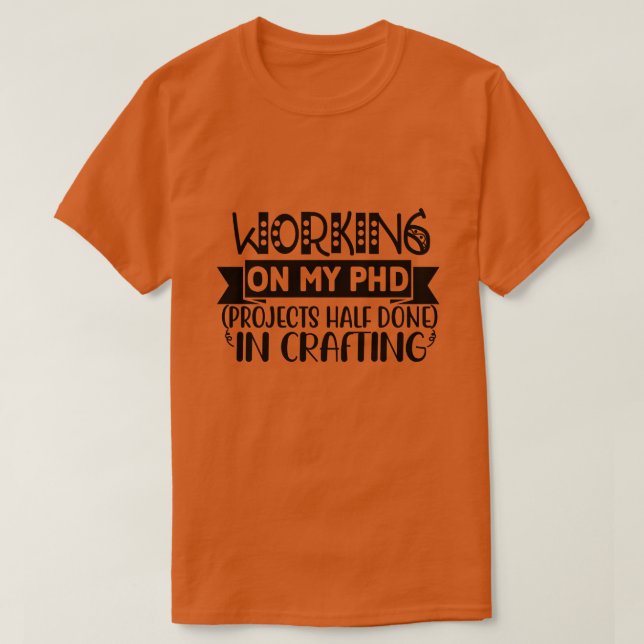 Working on my PHD projects half done in crafting01 T-Shirt (Design Front)
