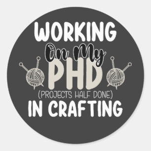 Working On My Phd Projects Half Done In Crafting Classic Round Sticker
