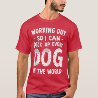 Working Out So I Can Pick Up Every Dog Funny Joke T-Shirt
