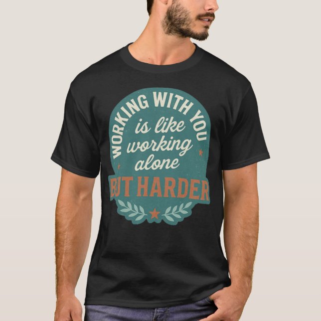 WORKING WITH YOUR IS LIKE WORKING ALONE BUT HARDER T-Shirt (Front)